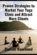 Proven Strategies to Market Your Yoga Clinic and Attract More Clients