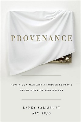 Provenance: How a Con Man and a Forger Rewrote the History of Modern Art - Salisbury, Laney, and Sujo, Aly