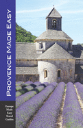 Provence Made Easy: The Sights, Restaurants, Hotels of Provence: Avignon, Arles, Aix, Nimes, Marseille, Luberon and More! (Europe Made Easy)