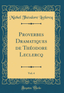 Proverbes Dramatiques de Theodore LeClercq, Vol. 4 (Classic Reprint)