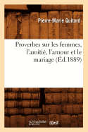 Proverbes Sur Les Femmes, l'Amiti?, l'Amour Et Le Mariage (?d.1889)