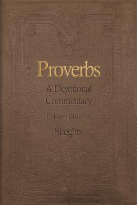 Proverbs: A Devotional Commentary Volume 1 - Stieglitz, Gil, Dr.