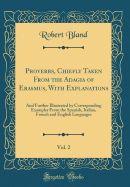 Proverbs, Chiefly Taken from the Adagia of Erasmus, with Explanations, Vol. 2: And Further Illustrated by Corresponding Examples from the Spanish, Italian, French and English Languages (Classic Reprint)