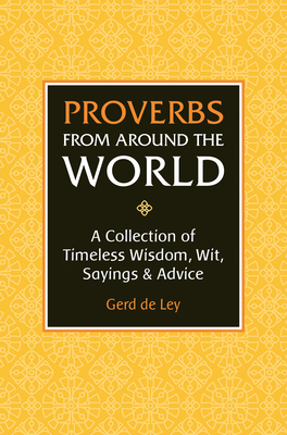 Proverbs from Around the World: A Collection of Timeless Wisdom, Wit, Sayings & Advice - De Ley, Gerd