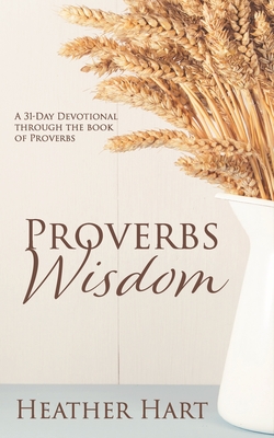 Proverbs Wisdom: A 31-Day Devotional Through The Book Of Proverbs - Riese, Valerie (Editor), and Hart, Heather