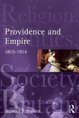 Providence and Empire: Religion, Politics and Society in the United Kingdom, 1815-1914 - Brown, Stewart