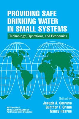 Providing Safe Drinking Water in Small Systems: Technology, Operations, and Economics - Cotruvo, Joseph (Editor), and Craun, Gunther F (Editor), and Hearne, Nancy (Editor)