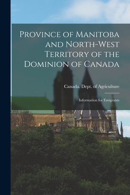 Province of Manitoba and North-West Territory of the Dominion of Canada [microform]: Information for Emigrants - Canada Dept of Agriculture (Creator)