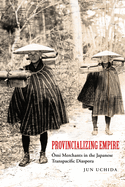 Provincializing Empire: Omi Merchants in the Japanese Transpacific Diaspora Volume 18
