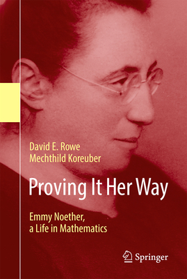 Proving It Her Way: Emmy Noether, a Life in Mathematics - Rowe, David E, and Koreuber, Mechthild