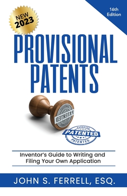 Provisional Patents: Inventor's Guide to Writing and Filing Your Own Application - Ferrell Esq, John