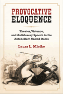 Provocative Eloquence: Theater, Violence, and Antislavery Speech in the Antebellum United States