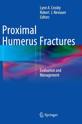 Proximal Humerus Fractures: Evaluation and Management - Crosby, Lynn A (Editor), and Neviaser, Robert J, MD (Editor)