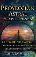 Proyecci?n astral para principiantes: La gu?a del viaje astral para una experiencia fuera del cuerpo intencional