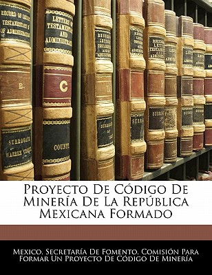 Proyecto De C?digo De Miner?a De La Repblica Mexicana Formado - Mexico Secretaria de Fomento Comisio (Creator)