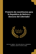 Proyecto de constitucion para la Republica de Bolivia y discurso del Libertador