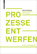 Prozesse Entwerfen: Eine Strategie F?r Die Zukunft Des Bauens