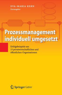 Prozessmanagement Individuell Umgesetzt: Erfolgsbeispiele Aus 15 Privatwirtschaftlichen Und Offentlichen Organisationen - Kern, Eva-Maria (Editor)
