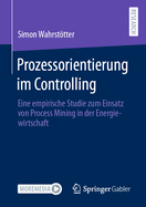 Prozessorientierung im Controlling: Eine empirische Studie zum Einsatz von Process Mining in der Energiewirtschaft