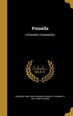 Prunella: A Dramatic Composition - Housman, Laurence 1865-1959, and Barker, H Granville 1877- Joint Author (Creator)