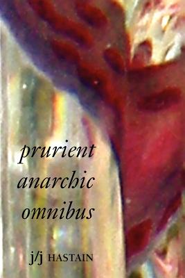 Prurient Anarchic Omnibus: Dear Weaver of Disparates - Hastain, J/J