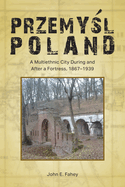 Przemysl, Poland: A Multiethnic City During and After a Fortress, 1867-1939
