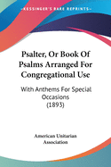 Psalter, Or Book Of Psalms Arranged For Congregational Use: With Anthems For Special Occasions (1893)