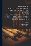 Psalterium Tetraglottum Graece, Syriace, Chaldaice, Latine, Quadringentesimo Post Primam Hebraici Psalterii Editionem Anno...