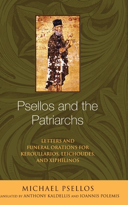 Psellos and the Patriarchs: Letters and Funeral Orations for Keroullarios, Leichoudes, and Xiphilinos - Psellos, Michael, and Kaldellis, Anthony (Translated by), and Polemis, Ioannis (Translated by)