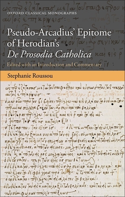 Pseudo-Arcadius' Epitome of Herodian's De Prosodia Catholica: Edited with an Introduction and Commentary - Roussou, Stephanie