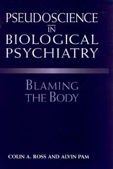 Pseudoscience in Biological Psychiatry: Blaming the Body - Ross, Colin A, M.D., and Pam, Alvin, PH.D.