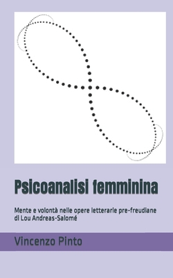 Psicoanalisi femminina: Mente e volont? nelle opere letterarie pre-freudiane di Lou Andreas-Salom? - Pinto, Vincenzo