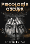 Psicologa oscura: Lo que las personas maquiavlicas poderosas saben, y usted no, sobre persuasin, control mental, manipulacin, negociacin, engao, conducta humana y guerra psicolgica