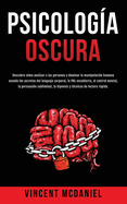 Psicolog?a Oscura: Descubre c?mo analizar a las personas y dominar la manipulaci?n humana usando los secretos del lenguaje corporal, la PNL encubierta, el control mental, la persuasi?n subliminal, la hipnosis y t?cnicas de lectura rpida.
