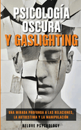 Psicolog?a oscura y gaslighting: Una mirada profunda a las relaciones, la autoestima y la manipulaci?n (Spanish Edition)