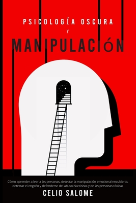 Psicolog?a Oscura y Manipulaci?n: C?mo aprender a leer a las personas, detectar la manipulaci?n emocional encubierta, detectar el engao y defenderse del abuso Narcisista y de las personas t?xicas - Salome, Celio