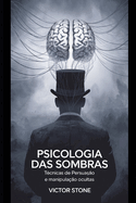 Psicologia das Sombras: T?cnicas de Persuas?o e Manipula??o Ocultas