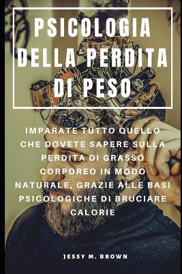 Psicologia Della Perdita Di Peso: Imparate Tutto Quello Che Dovete Sapere Sulla Perdita Di Grasso Corporeo in Modo Naturale, Grazie Alle Basi Psicologiche Di Bruciare Calorie - Serra, Francesco (Translated by), and Brown, Jessy M