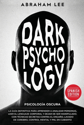 Psicologia Oscura: La Guia Definitiva Para Aprender a Analizar Personas, Leer el Lenguaje Corporal y Dejar de Ser Manipulado. Con Tecnicas Secretas Contra el Engano, Lavado de Cerebro, Control Mental y PNL en Cubierto - Lee, Abraham, and Dominguez, Miguel (Translated by)