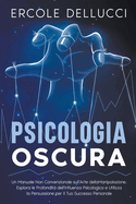 Psicologia Oscura: Un Manuale Non Convenzionale sull'Arte della Manipolazione. Esplora le Profondit dell'Influenza Psicologica e Utilizza la Persuasione per il Tuo Successo Personale