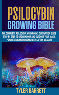 Psilocybin Growing Bible: The Complete Psilocybin Mushroom Cultivation Guide Step by Step to Grow Indoor and Outdoor Your Magic Psychedelic Mushrooms with Safety Measure.