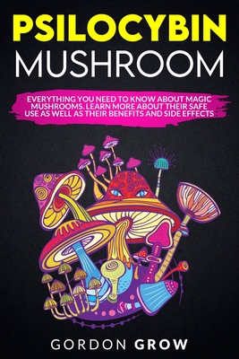 Psilocybin Mushroom: Everything You Need to Know About Magic Mushrooms. Learn More About Their Safe Use as Well as Their Benefits and Side Effects - Grow, Gordon