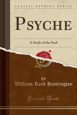 Psyche: A Study of the Soul (Classic Reprint) - Huntington, William Reed