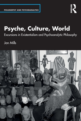 Psyche, Culture, World: Excursions in Existentialism and Psychoanalytic Philosophy - Mills, Jon