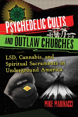Psychedelic Cults and Outlaw Churches: Lsd, Cannabis, and Spiritual Sacraments in Underground America - Marinacci, Mike