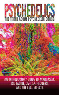 Psychedelics: The Truth about Psychedelic Drugs: An Introductory Guide to Ayahuasca, LSD (Acid), Dmt, Entheogens, and the Full Effects
