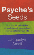Psyche's Seeds: The 12 Sacred Principles of Soul-based Psychology