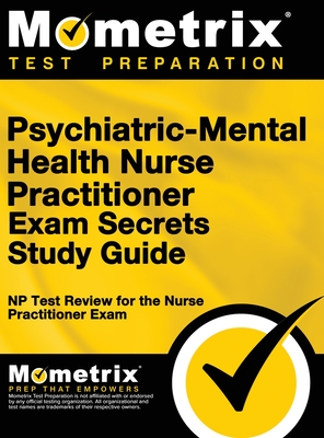 Psychiatric-Mental Health Nurse Practitioner Exam Secrets: NP Test Review for the Nurse Practitioner Exam (Study Guide) - Mometrix Nurse Practitioner Certificat (Editor), and Mometrix Media LLC, and Mometrix Test Preparation