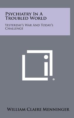 Psychiatry In A Troubled World: Yesterday's War And Today's Challenge - Menninger, William Claire