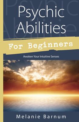 Psychic Abilities for Beginners: Awaken Your Intuitive Senses - Barnum, Melanie